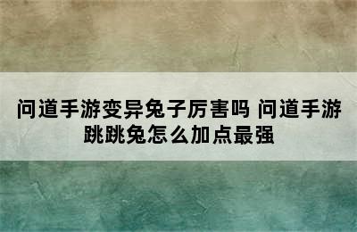 问道手游变异兔子厉害吗 问道手游跳跳兔怎么加点最强